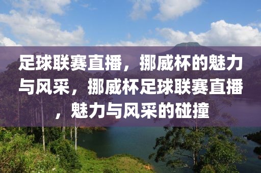 足球联赛直播，挪威杯的魅力与风采，挪威杯足球联赛直播，魅力与风采的碰撞