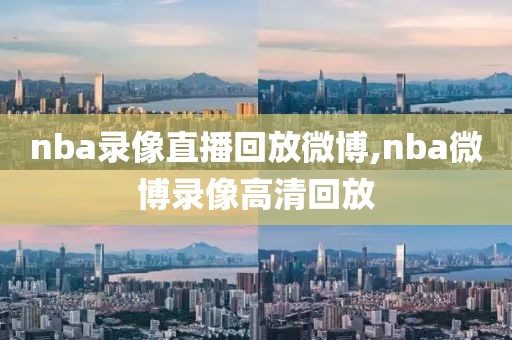 nba录像直播回放微博,nba微博录像高清回放