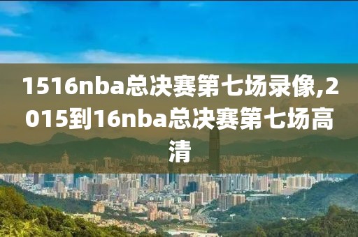 1516nba总决赛第七场录像,2015到16nba总决赛第七场高清