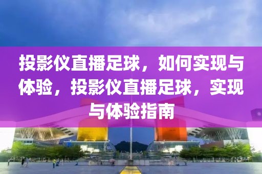 投影仪直播足球，如何实现与体验，投影仪直播足球，实现与体验指南