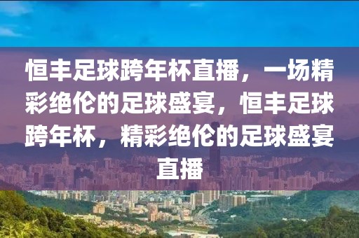 恒丰足球跨年杯直播，一场精彩绝伦的足球盛宴，恒丰足球跨年杯，精彩绝伦的足球盛宴直播