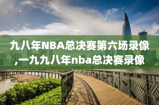 九八年NBA总决赛第六场录像,一九九八年nba总决赛录像