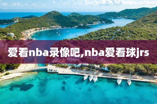 爱看nba录像吧,nba爱看球jrs