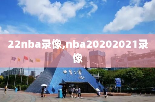 22nba录像,nba20202021录像