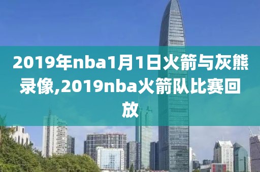 2019年nba1月1日火箭与灰熊录像,2019nba火箭队比赛回放