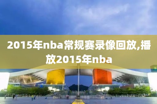 2015年nba常规赛录像回放,播放2015年nba