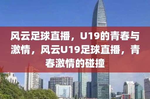 风云足球直播，U19的青春与激情，风云U19足球直播，青春激情的碰撞