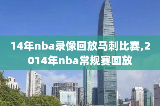 14年nba录像回放马刺比赛,2014年nba常规赛回放