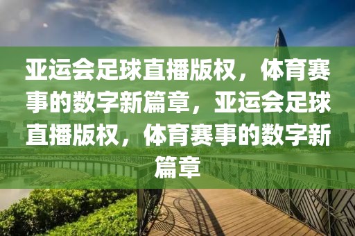 亚运会足球直播版权，体育赛事的数字新篇章，亚运会足球直播版权，体育赛事的数字新篇章