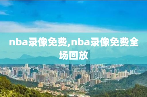 nba录像免费,nba录像免费全场回放