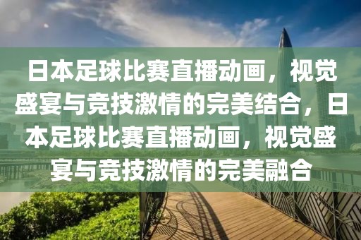 日本足球比赛直播动画，视觉盛宴与竞技激情的完美结合，日本足球比赛直播动画，视觉盛宴与竞技激情的完美融合