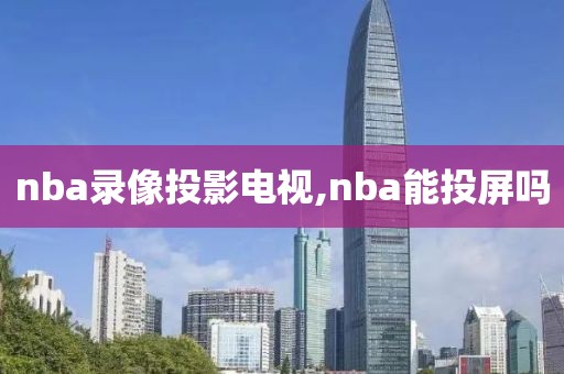 nba录像投影电视,nba能投屏吗