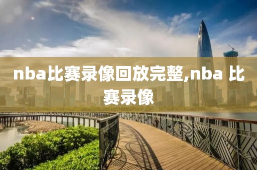 nba比赛录像回放完整,nba 比赛录像