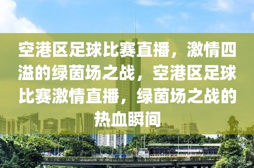 空港区足球比赛直播，激情四溢的绿茵场之战，空港区足球比赛激情直播，绿茵场之战的热血瞬间