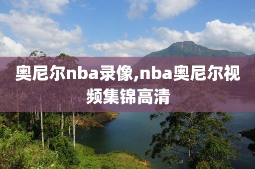 奥尼尔nba录像,nba奥尼尔视频集锦高清