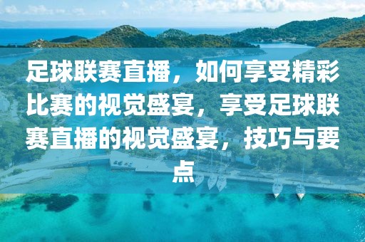 足球联赛直播，如何享受精彩比赛的视觉盛宴，享受足球联赛直播的视觉盛宴，技巧与要点