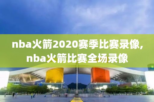 nba火箭2020赛季比赛录像,nba火箭比赛全场录像