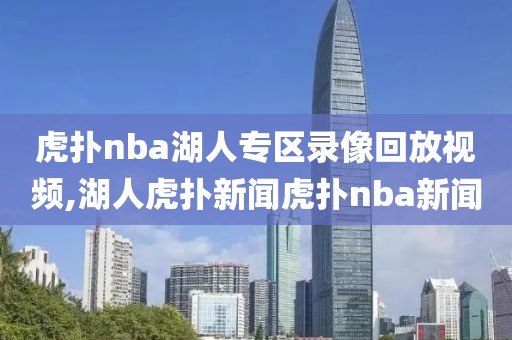 虎扑nba湖人专区录像回放视频,湖人虎扑新闻虎扑nba新闻