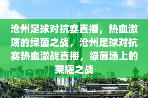 沧州足球对抗赛直播，热血激荡的绿茵之战，沧州足球对抗赛热血激战直播，绿茵场上的荣耀之战