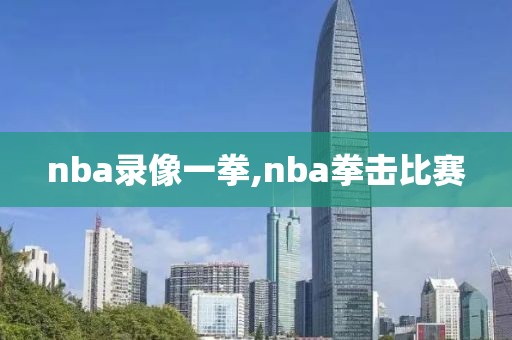 nba录像一拳,nba拳击比赛