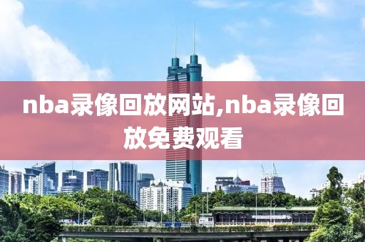 nba录像回放网站,nba录像回放免费观看