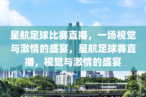 星航足球比赛直播，一场视觉与激情的盛宴，星航足球赛直播，视觉与激情的盛宴