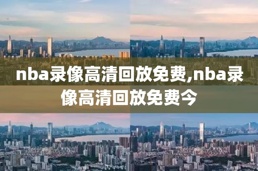 nba录像高清回放免费,nba录像高清回放免费今