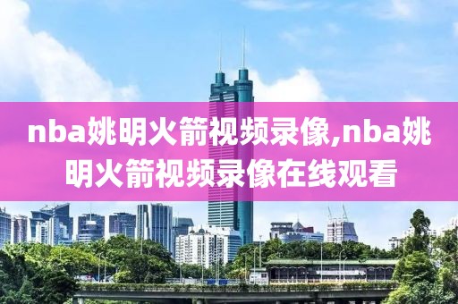 nba姚明火箭视频录像,nba姚明火箭视频录像在线观看