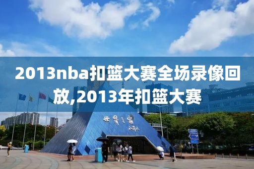 2013nba扣篮大赛全场录像回放,2013年扣篮大赛