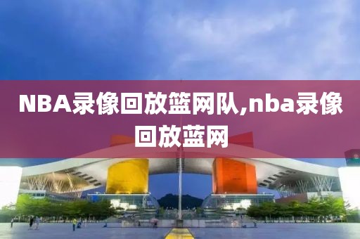 NBA录像回放篮网队,nba录像回放蓝网