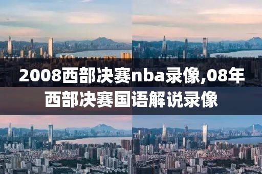 2008西部决赛nba录像,08年西部决赛国语解说录像