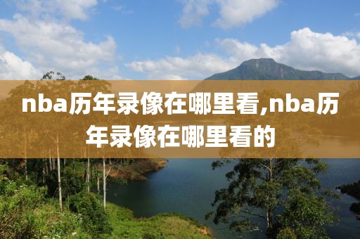 nba历年录像在哪里看,nba历年录像在哪里看的