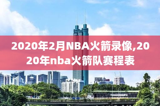 2020年2月NBA火箭录像,2020年nba火箭队赛程表