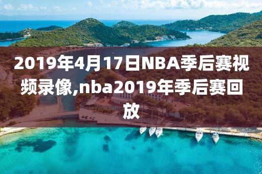 2019年4月17日NBA季后赛视频录像,nba2019年季后赛回放