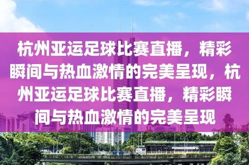 杭州亚运足球比赛直播，精彩瞬间与热血激情的完美呈现，杭州亚运足球比赛直播，精彩瞬间与热血激情的完美呈现