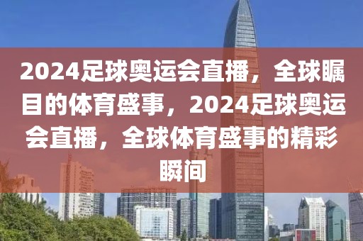 2024足球奥运会直播，全球瞩目的体育盛事，2024足球奥运会直播，全球体育盛事的精彩瞬间