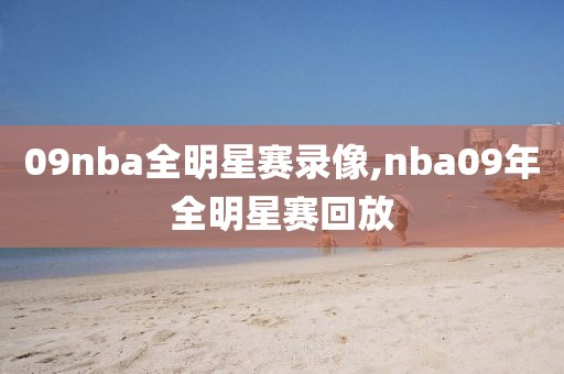 09nba全明星赛录像,nba09年全明星赛回放