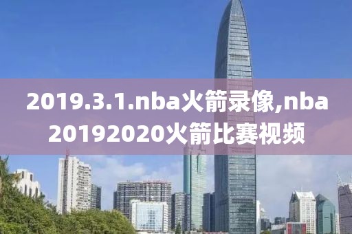 2019.3.1.nba火箭录像,nba20192020火箭比赛视频