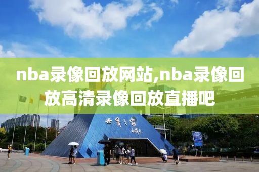 nba录像回放网站,nba录像回放高清录像回放直播吧