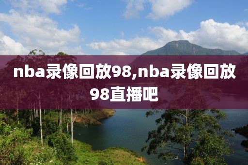 nba录像回放98,nba录像回放98直播吧