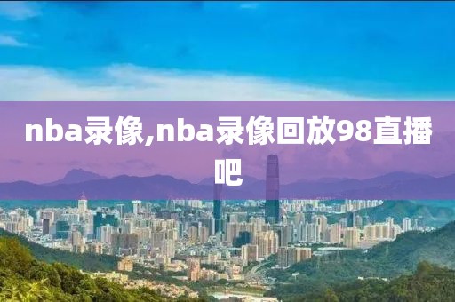 nba录像,nba录像回放98直播吧