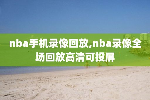 nba手机录像回放,nba录像全场回放高清可投屏