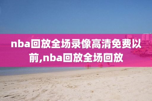 nba回放全场录像高清免费以前,nba回放全场回放