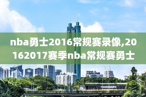 nba勇士2016常规赛录像,20162017赛季nba常规赛勇士