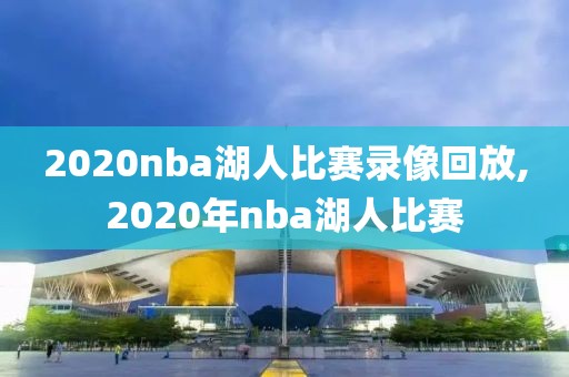 2020nba湖人比赛录像回放,2020年nba湖人比赛