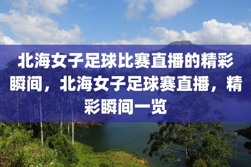 北海女子足球比赛直播的精彩瞬间，北海女子足球赛直播，精彩瞬间一览