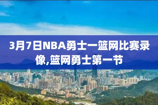 3月7日NBA勇士一篮网比赛录像,篮网勇士第一节