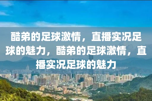 酷弟的足球激情，直播实况足球的魅力，酷弟的足球激情，直播实况足球的魅力