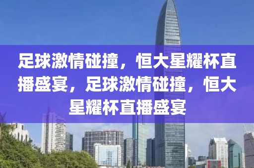 足球激情碰撞，恒大星耀杯直播盛宴，足球激情碰撞，恒大星耀杯直播盛宴