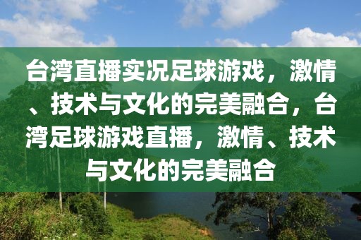 台湾直播实况足球游戏，激情、技术与文化的完美融合，台湾足球游戏直播，激情、技术与文化的完美融合